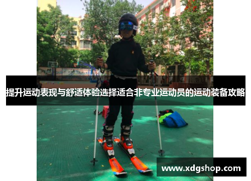 提升运动表现与舒适体验选择适合非专业运动员的运动装备攻略