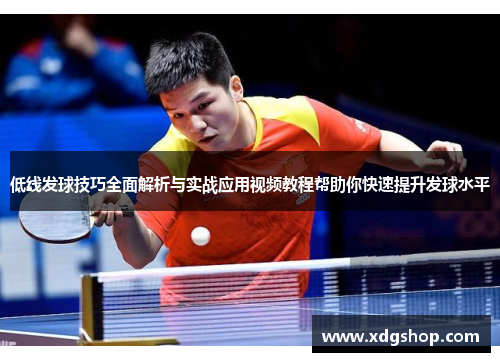 低线发球技巧全面解析与实战应用视频教程帮助你快速提升发球水平