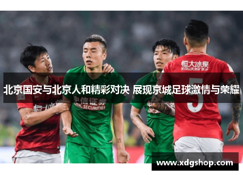 北京国安与北京人和精彩对决 展现京城足球激情与荣耀