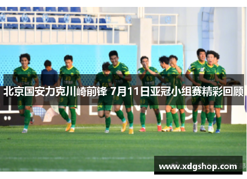 北京国安力克川崎前锋 7月11日亚冠小组赛精彩回顾