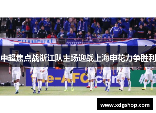 中超焦点战浙江队主场迎战上海申花力争胜利